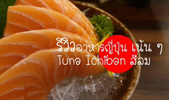 cover อาหารญี่ปุ่นที่ไหนดี ? Tuna Ichiban สีลม อร่อยเด็ดเกินห้ามใจ