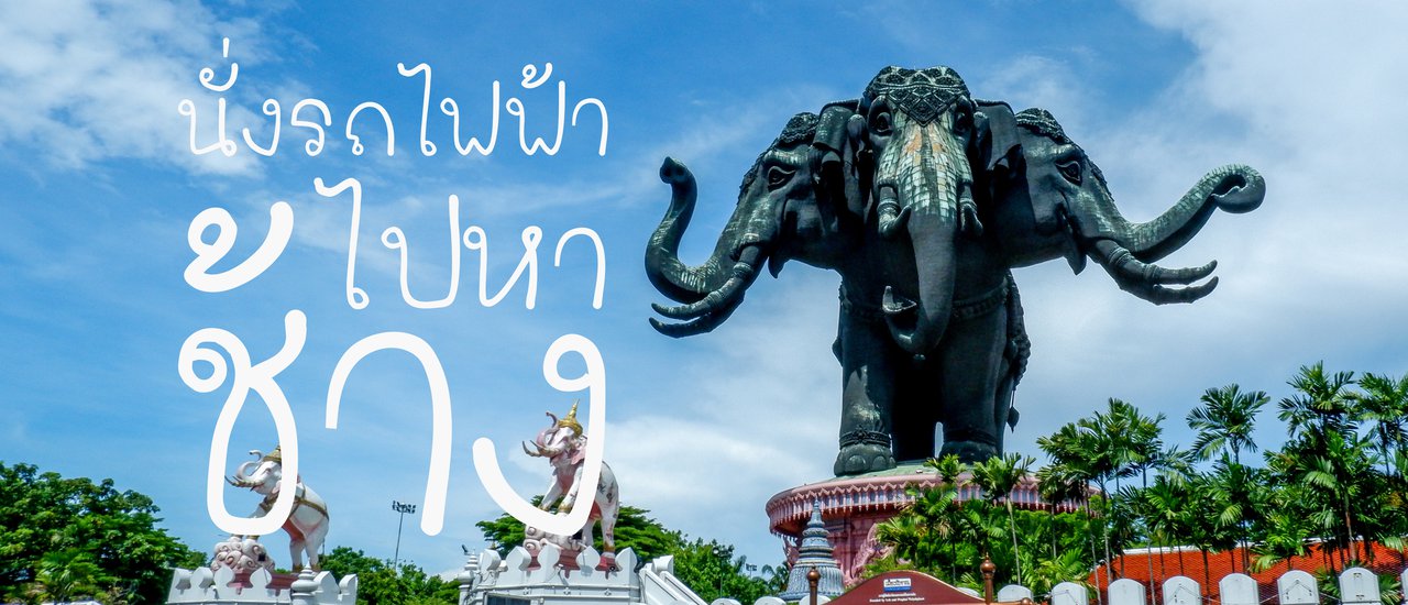 cover นั่งรถไฟไปหาช้าง: เที่ยวพิพิธภัณฑ์ช้างเอราวัณ (The Erawan Museum) จังหวัดสมุทรปราการ