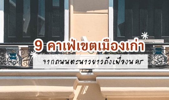 cover 9 คาเฟ่เขตเมืองเก่า - จากถนนตะนาวยาวถึงเฟื่องนคร