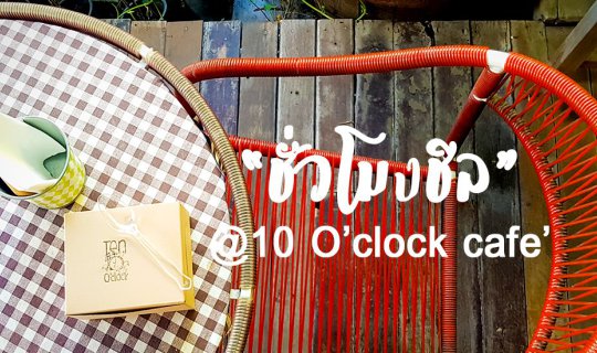 cover ชั่วโมงชิล @10 O'clock กาญจนบุรี - คาเฟ่น่านั่ง ถ่ายรูปสวย ชิลเป็นชั่วโมง