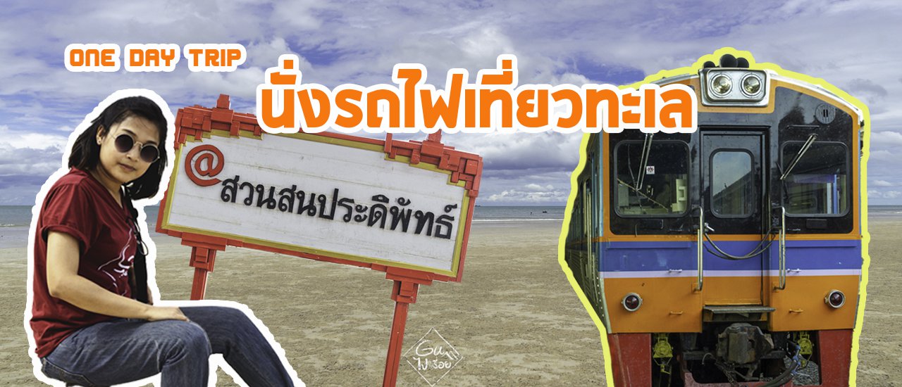 cover นั่งรถไฟเที่ยวทะเลหัวหิน-สวนสนประดิพัทธ์ 120 บาท