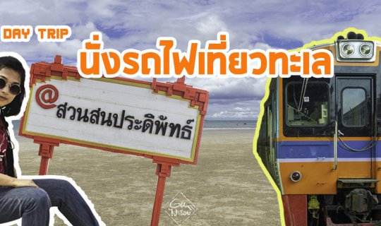 cover นั่งรถไฟเที่ยวทะเลหัวหิน-สวนสนประดิพัทธ์ 120 บาท