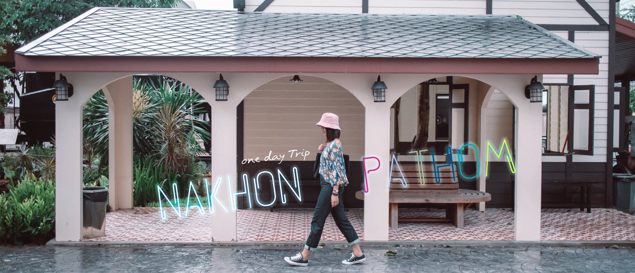 cover One Day Trip นครปฐม  x  กิน เที่ยว ถ่าย ได้รูปกลับมาเพียบ