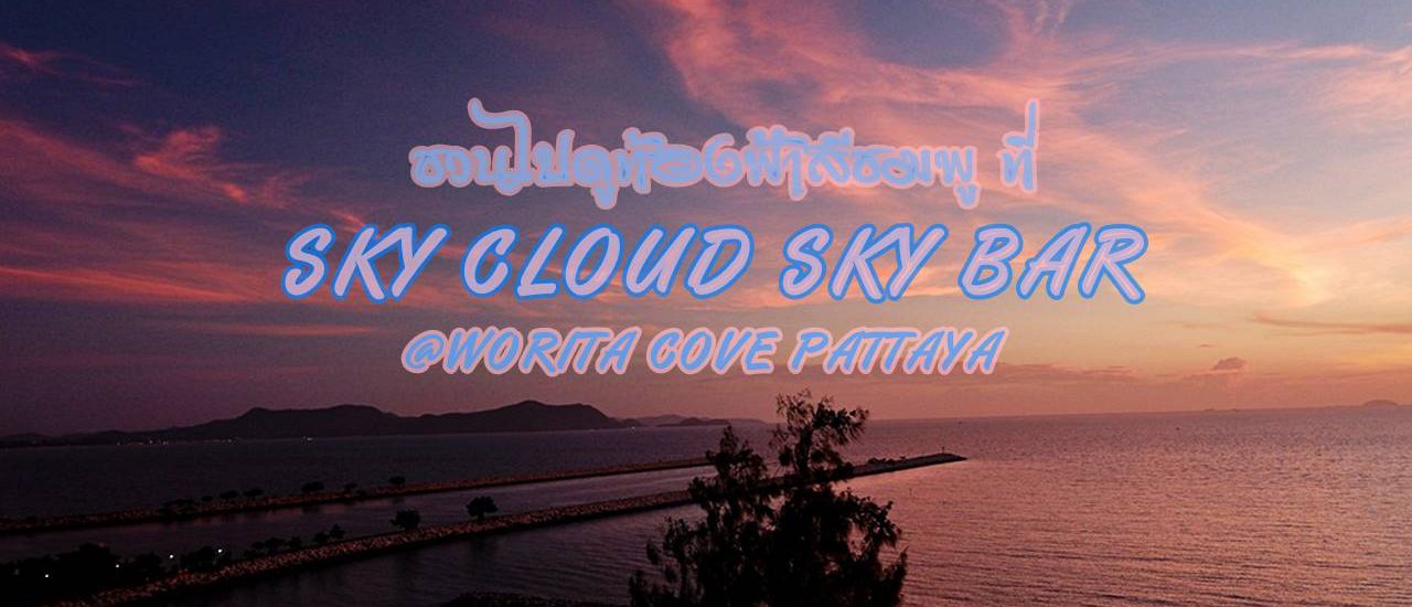 cover ชวนไปดูท้องฟ้าสีชมพู ที่ SKY CLOUD SKY BAR @WORITA COVE PATTAYA