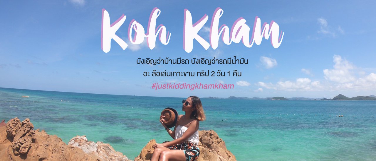cover เที่ยวเกาะขามแบบคุณหนู แค่ 500 บาท #Justkiddingkhamkham