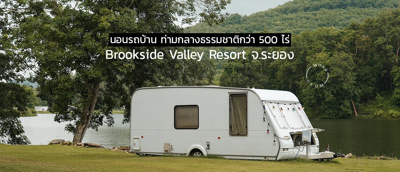 cover นอนรถบ้านท่ามกลางธรรมชาติกว่า 500 ไร่ Brookside Valley Resort จ.ระยอง