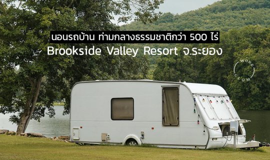 Cover นอนรถบ้านท่ามกลางธรรมชาติกว่า 500 ไร่ Brookside Valley Resort จ.ระยอ...