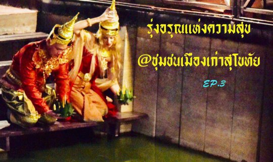 cover รุ่งอรุณแห่งความสุข @ ชุมชนเมืองเก่าสุโขทัย EP.3 งามล้ำค่าพระพิมพ์-กระทงถวาย