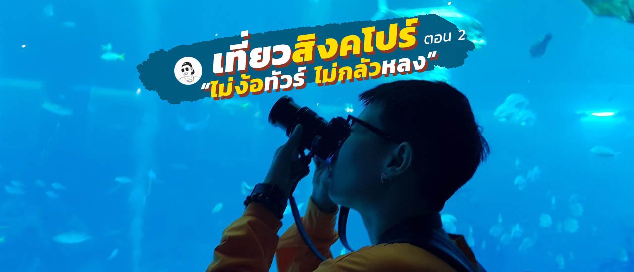 cover เที่ยวสิงคโปร์ 4 วัน 3 คืน 2019 ด้วยตัวเอง | เซย์ไฮ S.E.A Aquarium (ตอน 2)