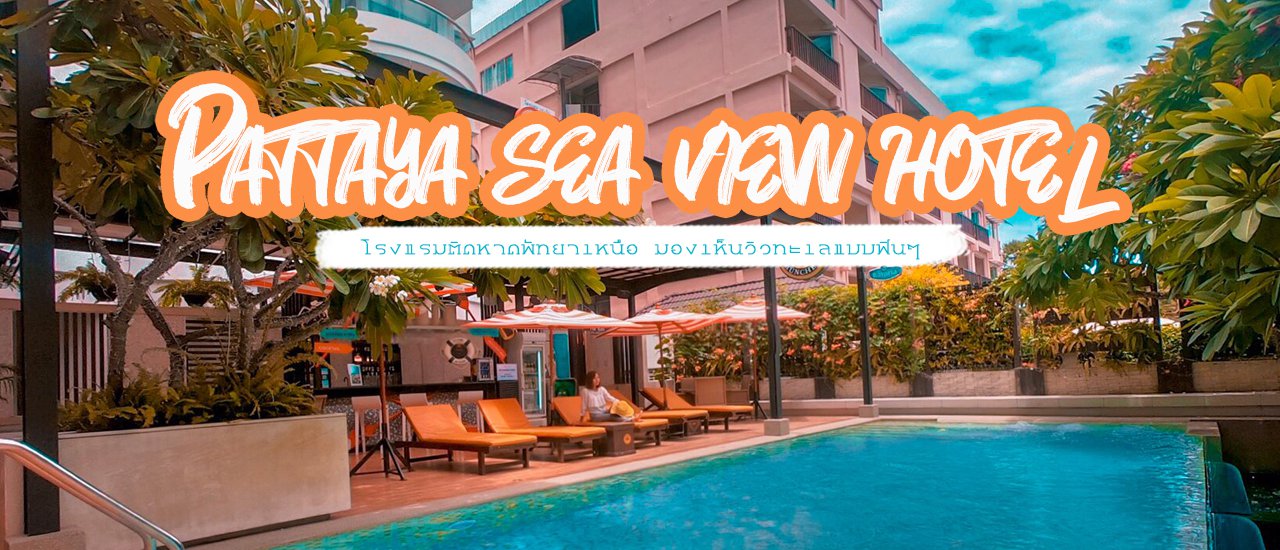 cover PATTAYA SEA VIEW HOTEL โรงแรมติดหาดพัทยาเหนือ มองเห็นวิวทะเลแบบฟินๆ