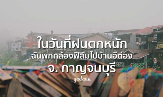 Cover ในวันที่ฝนตกหนัก ฉันพกกล้องฟิล์มไปบ้านอีต่อง จ.กาญจนบุรี...