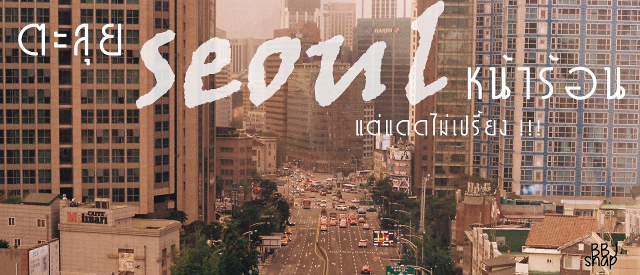 cover ตะลุยทั่ว SEOUL หน้าร้อน แต่แดดไม่เปรี้ยง !!!!