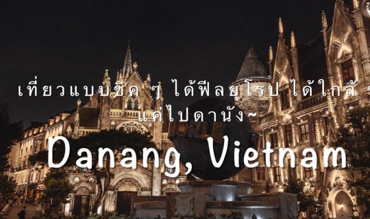 cover [Vietnam] เที่ยวแบบชิค ๆ ได้ฟีลยุโรป ได้ใกล้ ๆ แค่ไปบานาฮิลล์, ดานัง~