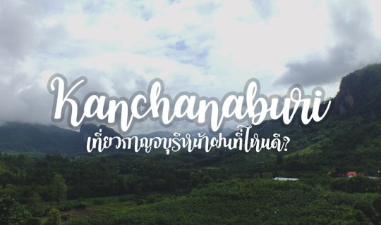 cover เที่ยวกาญจนบุรีหน้าฝนที่ไหนดี?
