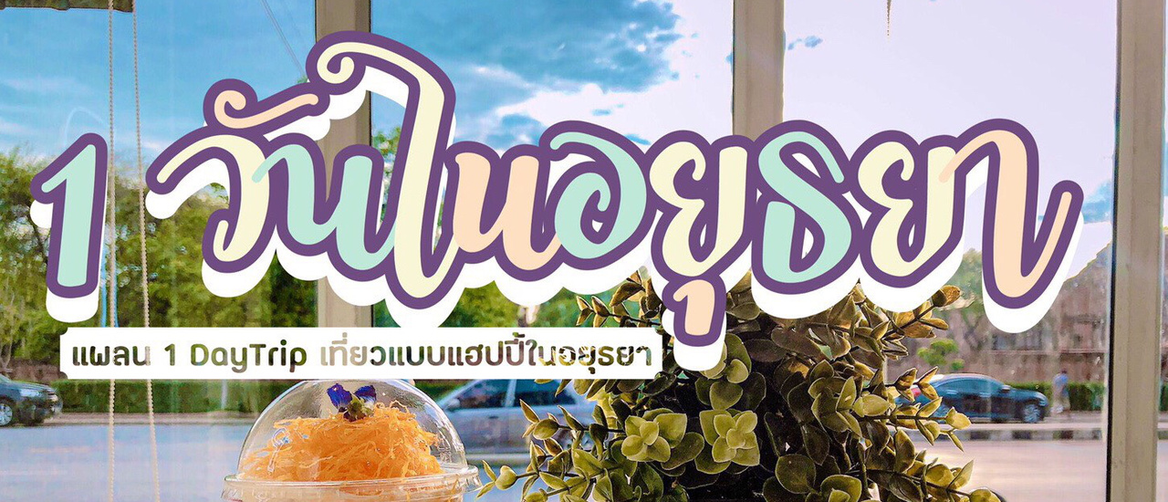 cover ✿ 1 Day Trip เที่ยวชิลล์ๆ ที่อยุธยา❣️