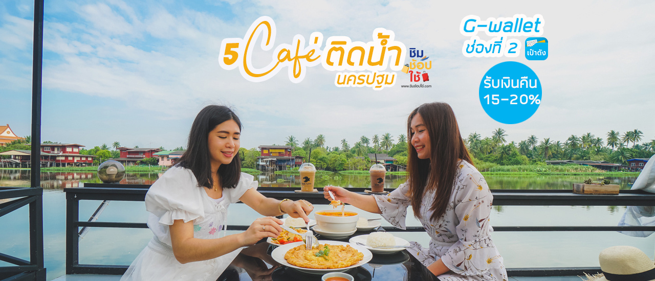 cover แนะนำ 5 คาเฟ่สุดชิลติดน้ำ จ. นครปฐม ที่จ่ายด้วย G-Wallet 2 #ชิมช้อปใช้ พร้อมรับเงินคืน Cash Back 15%-20%