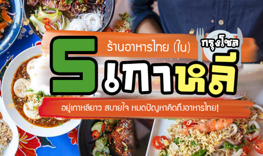 Cover อยู่ยาวไม่มีปัญหา เพราะมี 5 ร้านอาหารไทย ใน เกาหลี กรุงโซล  2020 นี้...
