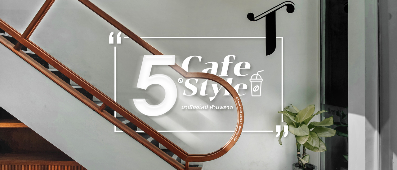 cover 5 Cafe มีสไตล์ มาเชียงใหม่ต้องห้ามพลาด ✕ 5 Must Visit Cafes in Chiang Mai