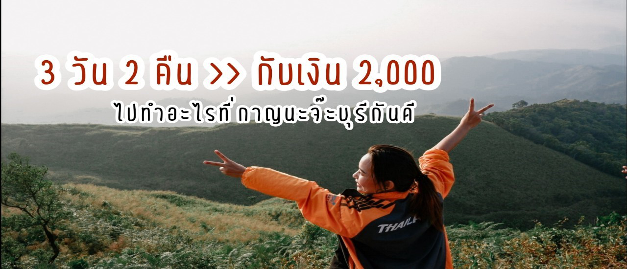 cover 3 วัน 2 คืน กับเงิน 2,000 ไปทำอะไรที่กาญนะจ๊ะบุรีกันดี