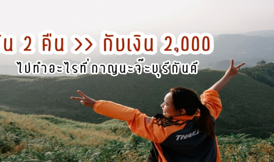 cover 3 วัน 2 คืน กับเงิน 2,000 ไปทำอะไรที่กาญนะจ๊ะบุรีกันดี