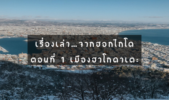 cover เรื่องเล่า...จากฮอกไกโด ตอนที่ 1 เมืองฮาโกดาเตะ