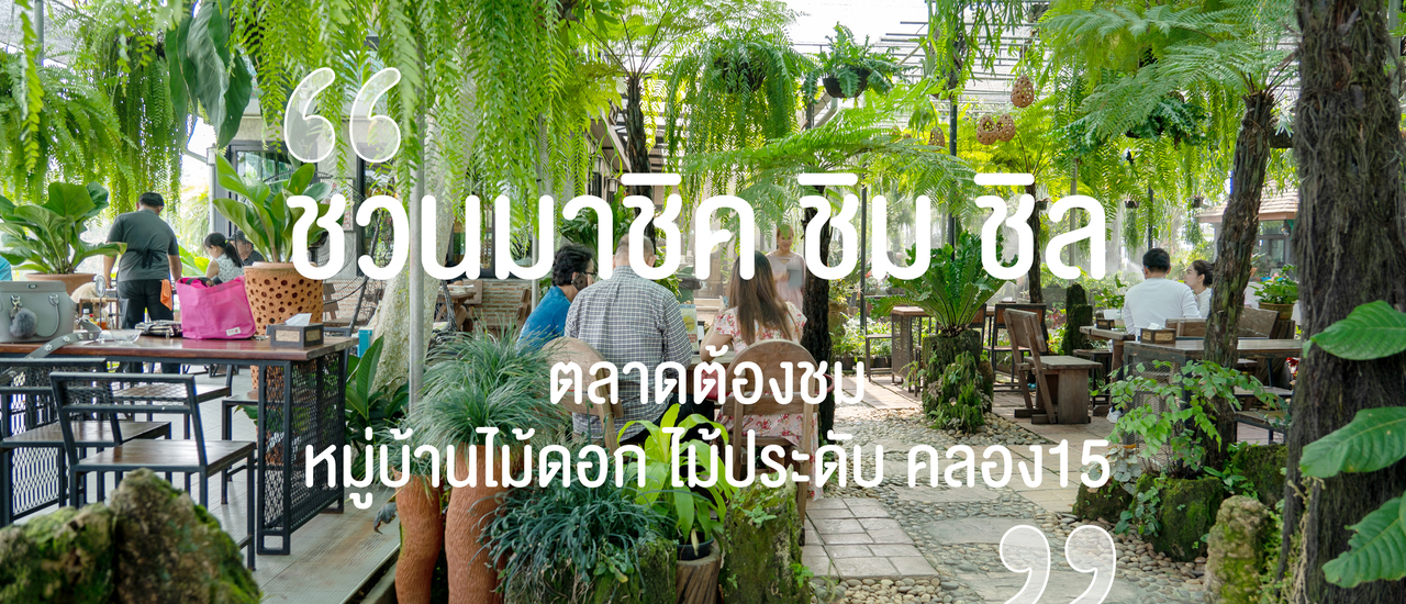 cover ชวนมา ชิค ชิม ชิล ตลาดต้องชม หมู่บ้านไม้ดอกไม้ประดับ คลอง15 แล้วอย่าลืมแวะสวนป้าอินทร์!