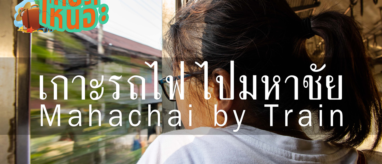 cover เกาะรถไฟไปมหาชัย เที่ยวครบจบใน 1 วัน