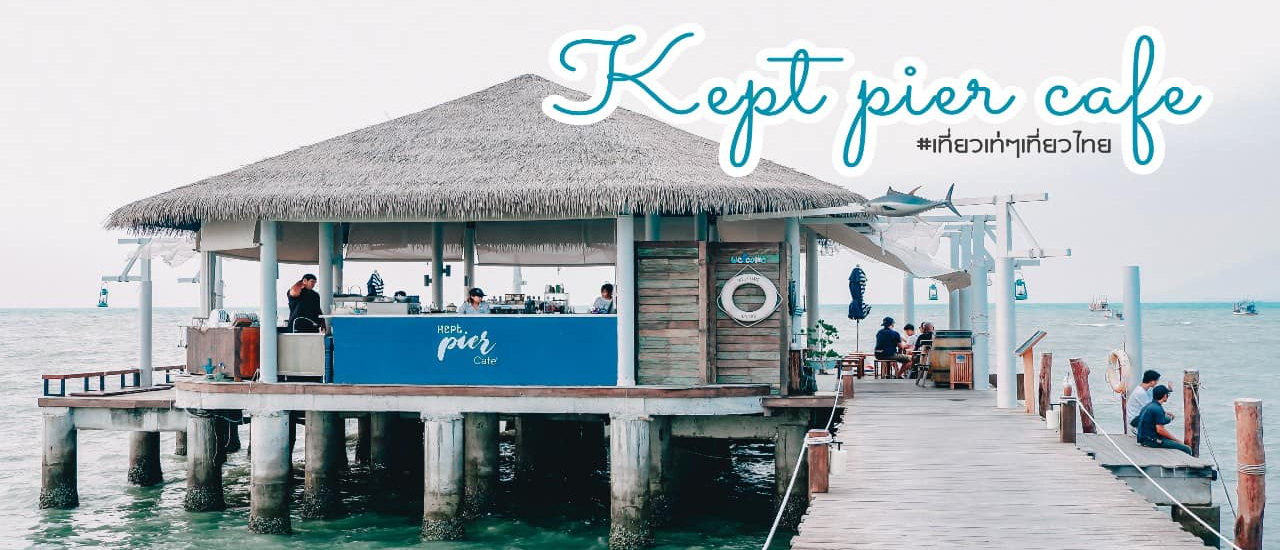 cover Kept Pier Cafe "เคฟ เพียร์ คาเฟ่" คาเฟ่ริมทะเลบางเสร่ บรรยากาศสุดปัง!!!