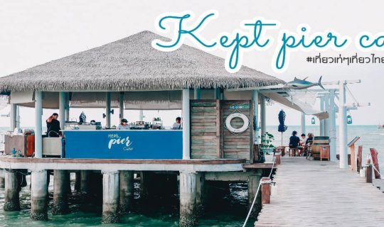 cover Kept Pier Cafe "เคฟ เพียร์ คาเฟ่" คาเฟ่ริมทะเลบางเสร่ บรรยากาศสุดปัง!!!