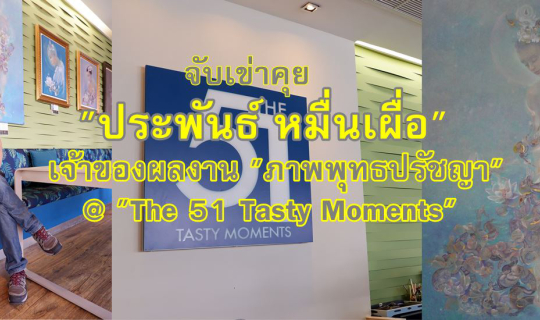 cover จับเข่าคุย "ประพันธ์ หมื่นเผื่อ" เจ้าของผลงาน "ภาพพุทธปรัชญา" @ "The 51 Tasty Moments"