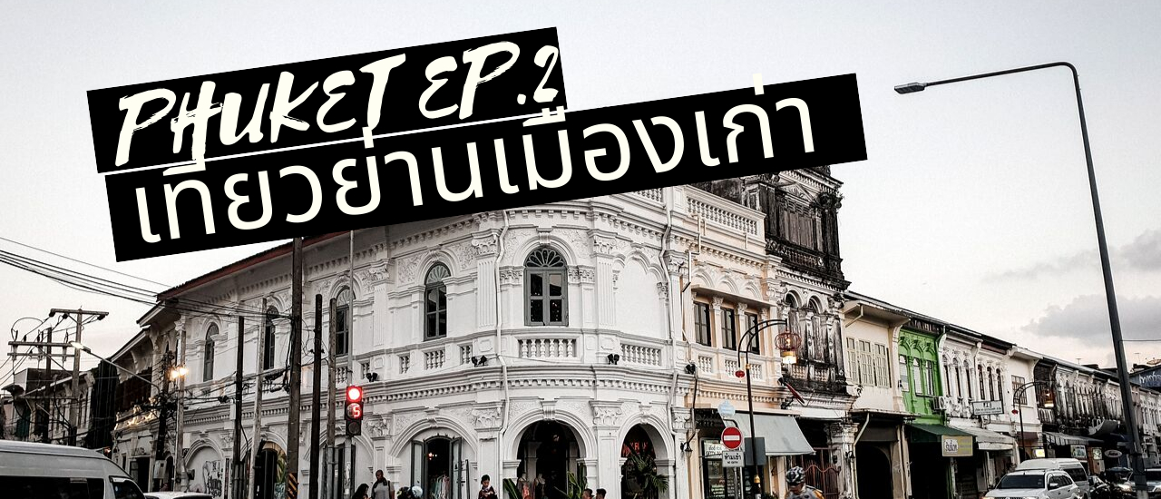cover Phuket EP.2 : เที่ยวย่านเมืองเก่า