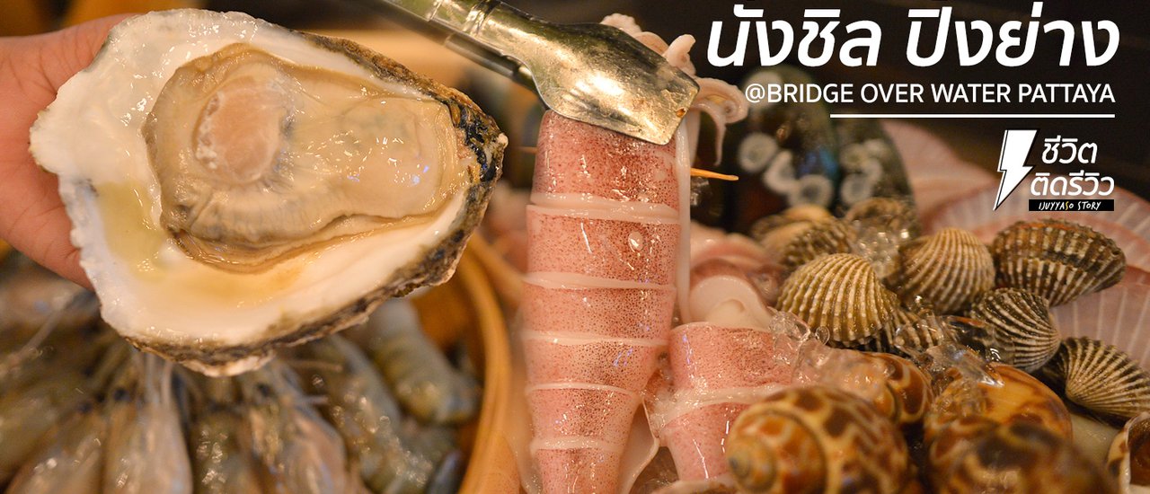 cover แนะนำร้านปิ้งย่างซีฟู้ดชิลๆ จิบเบียร์เย็นๆ @BRIDGE OVER WATER พัทยา