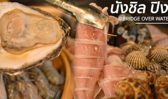Cover แนะนำร้านปิ้งย่างซีฟู้ดชิลๆ จิบเบียร์เย็นๆ @BRIDGE OVER WATER พัทยา...