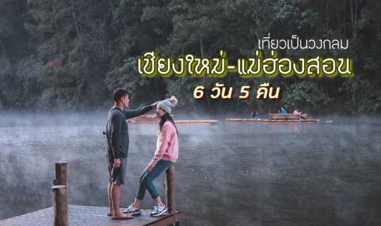 cover เที่ยวเป็นวงกลม เชียงใหม่-แม่ฮ่องสอน 6 วัน 5 คืน