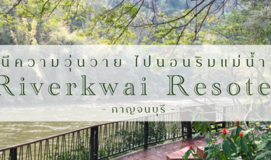 cover หนีความวุ่นวาย ไปนอนริมแม่น้ำแควน้อย ที่ “Riverkwai Resotel” กาญจนบุรี