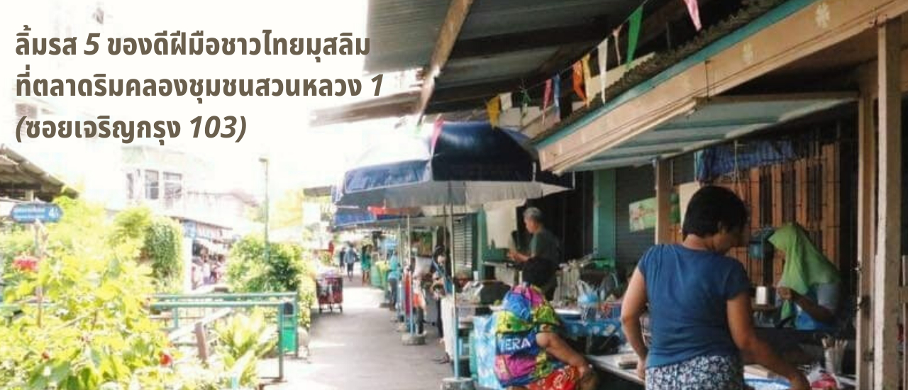 cover ลิ้มรส 5 ของดีฝีมือชาวไทยมุสลิม ที่ตลาดริมคลองชุมชนสวนหลวง 1 (ซอยเจริญกรุง 103)