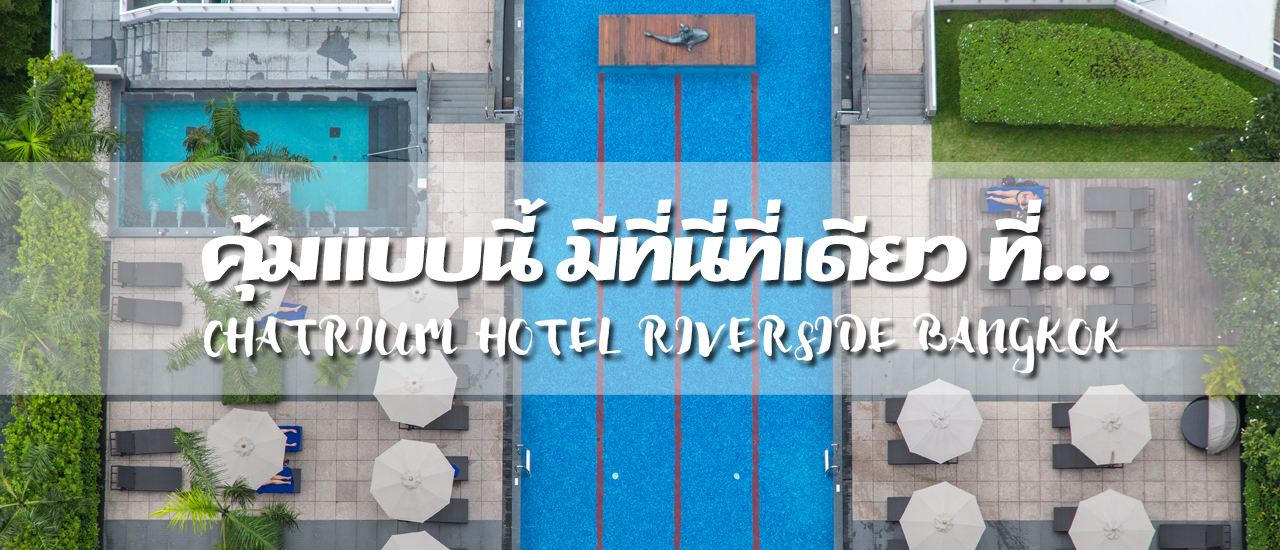 cover คุ้มแบบนี้ มีที่นี่ที่เดียว ที่ Chatrium Hotel Riverside Bangkok