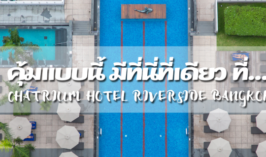 cover คุ้มแบบนี้ มีที่นี่ที่เดียว ที่ Chatrium Hotel Riverside Bangkok