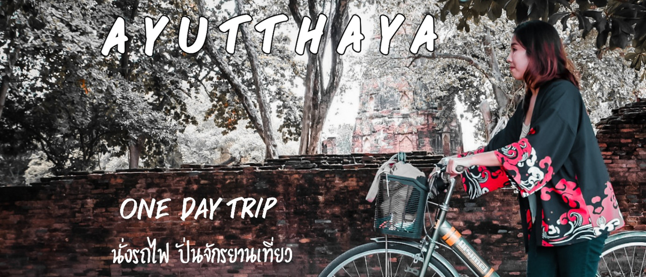 cover นั่งรถไฟ ปั่นจักรยาน เที่ยวอยุธยาเมืองเก่า one day trip
