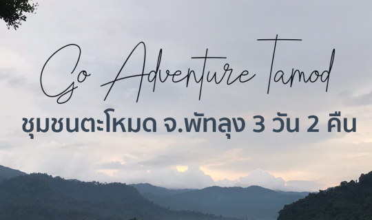 Cover Go Adventure Tamod  ชุมชนตะโหมด จ. พัทลุง 3 วัน 2 คืน...