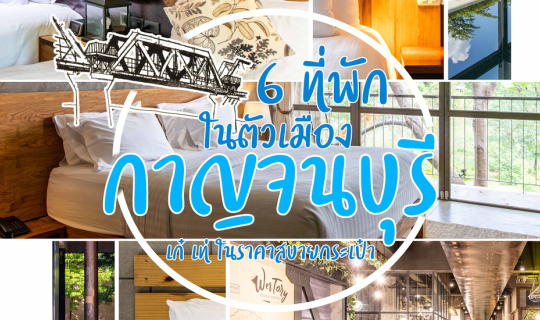 Cover รวม 6 ที่พักตัวเมืองกาญจนบุรี ไม่ต้องจ่ายแพงก็ชิคได้...