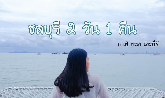 Cover ชลบุรี 2 วัน 1 คืน พักT2 Jomtien Pattaya เที่ยวครบจบทั้งคาเฟ่ ทะเล...