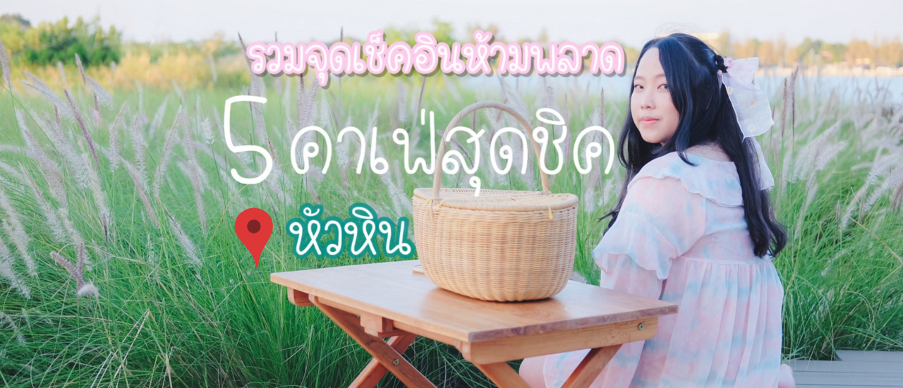 cover รวมจุดเช็คอินห้ามพลาด 5 คาเฟ่สุดชิคใน "หัวหิน" ถิ่นมีหอย