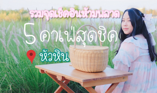 cover รวมจุดเช็คอินห้ามพลาด 5 คาเฟ่สุดชิคใน "หัวหิน" ถิ่นมีหอย