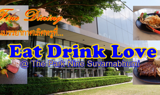 cover Fine Dining ในบรรยากาศเลิศหรูที่...Eat Drink Love @ The Park Nine Suvarnabhumi