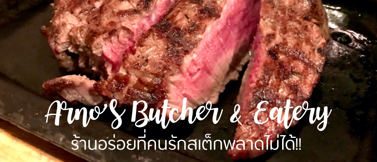 cover Arno’s Butcher & Eatery ร้านอร่อยที่คนรักสเต็กพลาดไม่ได้!!