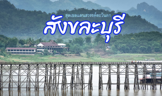 cover ที่นี่ก็ดีนะ I สะพานมอญ สังขละบุรี สุดเขตแดนสวรรค์ตะวันตก 2 วัน 1 คืนก็ไปได้