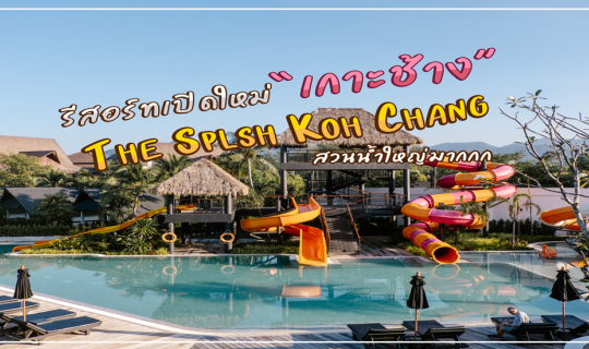 Cover The Splash Koh Chang รีสอร์ทเปิดใหม่บนเกาะช้าง พร้อมสวนน้ำสุดอลัง...