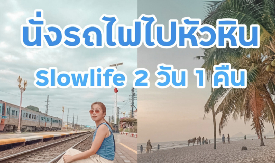 cover นั่งรถไฟไปหัวหิน 2 วัน 1 คืน กับชีวิตแบบ Slowlife
