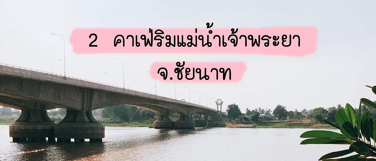 cover 2 คาเฟ่ริมแม่น้ำเจ้าพระยา จ. ชัยนาท